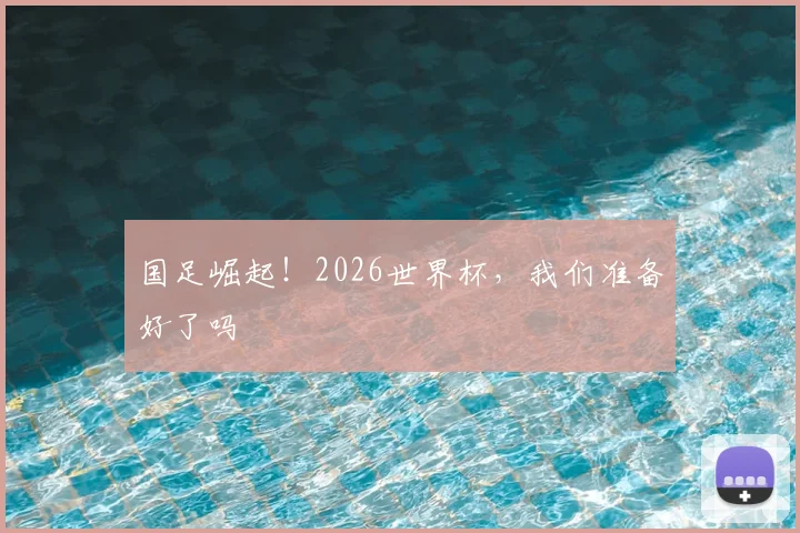 国足崛起！2026世界杯，我们准备好了吗