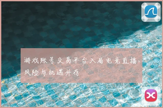游戏账号交易平台入局电竞直播,风险与机遇并存
