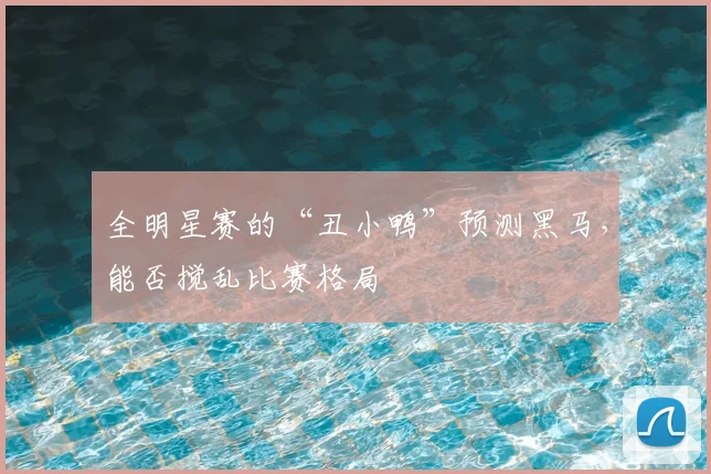 全明星赛的“丑小鸭”预测黑马,能否搅乱比赛格局