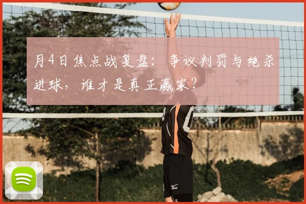 月4日焦点战复盘:争议判罚与绝杀进球,谁才是真正赢家?