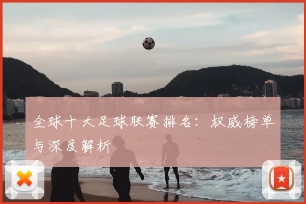 全球十大足球联赛排名：权威榜单与深度解析