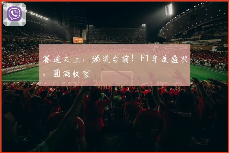 赛道之上,颁奖台前!F1年度盛典,圆满收官
