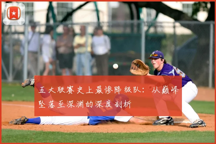 五大联赛史上最惨降级队：从巅峰坠落至深渊的深度剖析