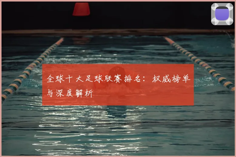 全球十大足球联赛排名:权威榜单与深度解析