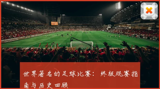 世界著名的足球比赛:终极观赛指南与历史回顾