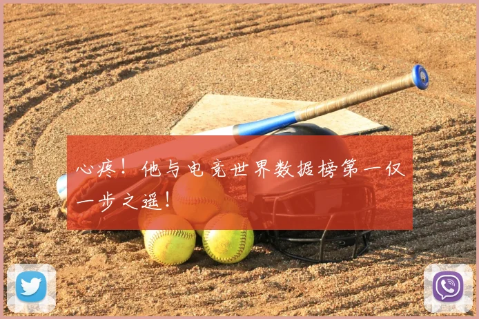 心疼!他与电竞世界数据榜第一仅一步之遥!