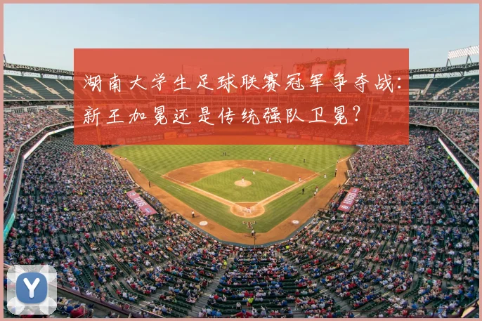 湖南大学生足球联赛冠军争夺战:新王加冕还是传统强队卫冕?