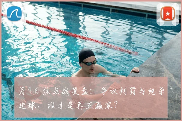 月4日焦点战复盘：争议判罚与绝杀进球，谁才是真正赢家？